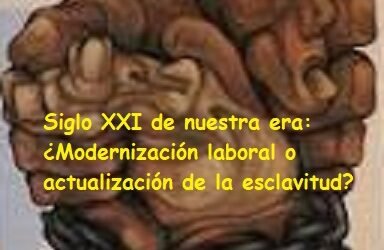 Siglo XXI de nuestra era: ¿Modernización laboral o actualización de la esclavitud?